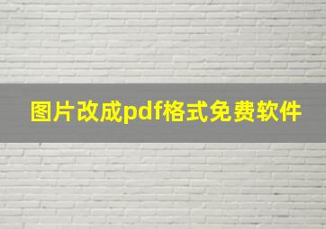 图片改成pdf格式免费软件