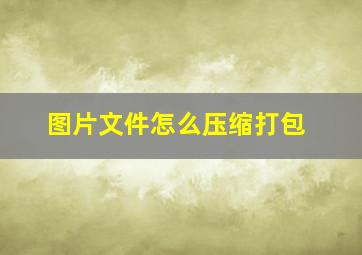 图片文件怎么压缩打包