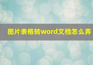 图片表格转word文档怎么弄