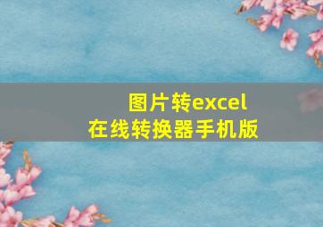 图片转excel在线转换器手机版