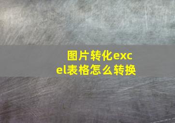 图片转化excel表格怎么转换