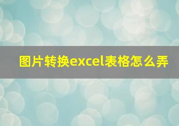 图片转换excel表格怎么弄