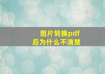 图片转换pdf后为什么不清楚