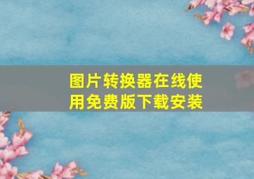 图片转换器在线使用免费版下载安装