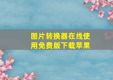 图片转换器在线使用免费版下载苹果