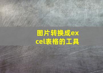 图片转换成excel表格的工具