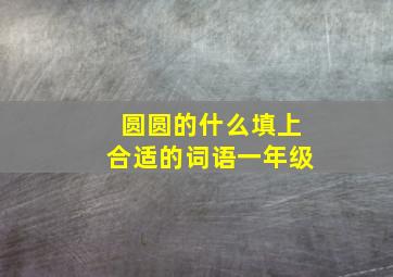 圆圆的什么填上合适的词语一年级