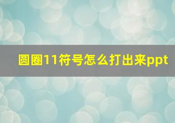 圆圈11符号怎么打出来ppt