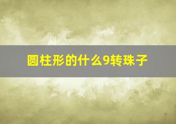 圆柱形的什么9转珠子