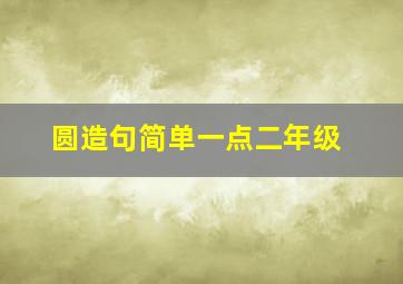 圆造句简单一点二年级