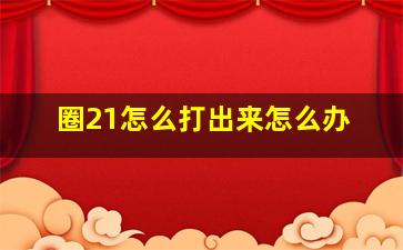 圈21怎么打出来怎么办