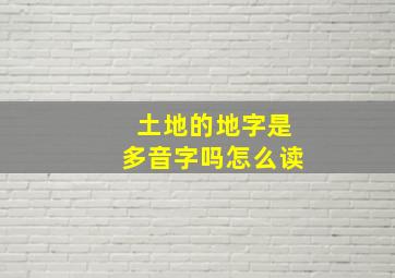 土地的地字是多音字吗怎么读