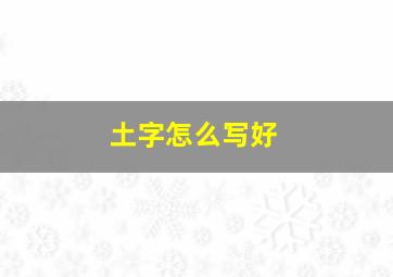 土字怎么写好