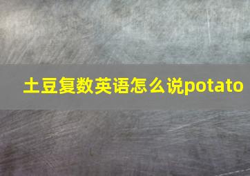 土豆复数英语怎么说potato