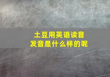 土豆用英语读音发音是什么样的呢