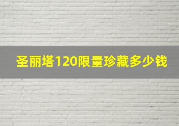 圣丽塔120限量珍藏多少钱