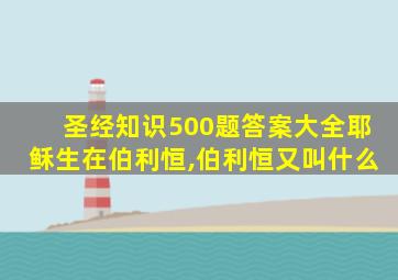 圣经知识500题答案大全耶稣生在伯利恒,伯利恒又叫什么