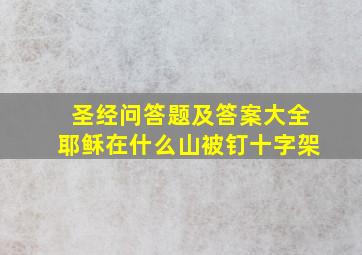 圣经问答题及答案大全耶稣在什么山被钉十字架