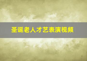 圣诞老人才艺表演视频