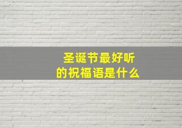 圣诞节最好听的祝福语是什么