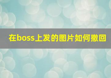 在boss上发的图片如何撤回