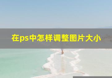 在ps中怎样调整图片大小