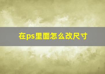 在ps里面怎么改尺寸