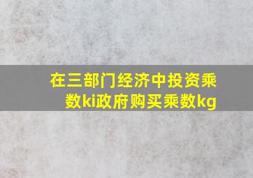 在三部门经济中投资乘数ki政府购买乘数kg