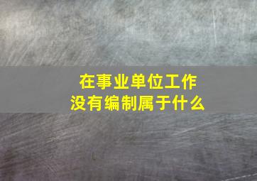 在事业单位工作没有编制属于什么