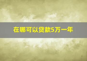 在哪可以贷款5万一年