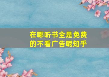 在哪听书全是免费的不看广告呢知乎