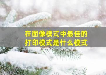 在图像模式中最佳的打印模式是什么模式