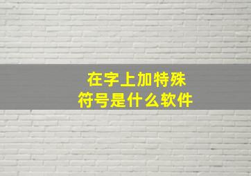 在字上加特殊符号是什么软件