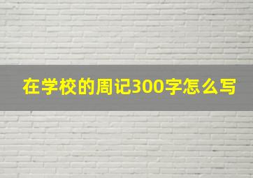 在学校的周记300字怎么写