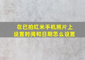 在已拍红米手机照片上设置时间和日期怎么设置