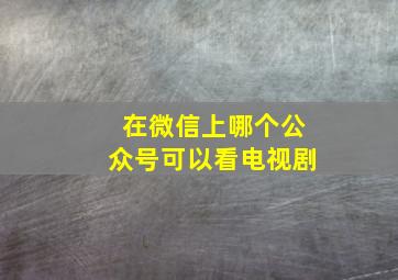 在微信上哪个公众号可以看电视剧