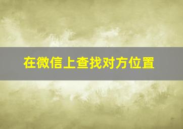 在微信上查找对方位置