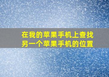 在我的苹果手机上查找另一个苹果手机的位置