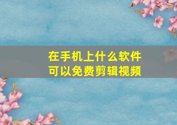 在手机上什么软件可以免费剪辑视频