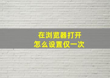 在浏览器打开怎么设置仅一次