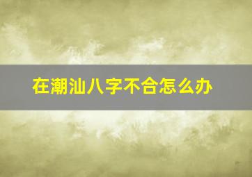 在潮汕八字不合怎么办