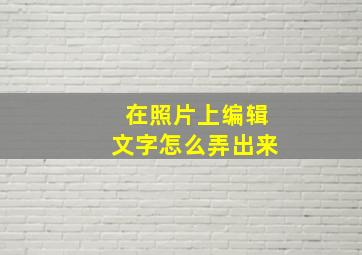 在照片上编辑文字怎么弄出来