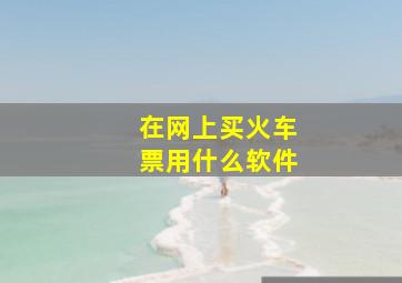 在网上买火车票用什么软件