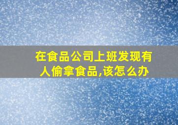 在食品公司上班发现有人偷拿食品,该怎么办