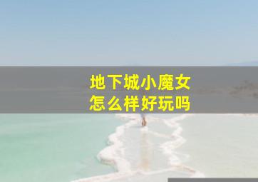 地下城小魔女怎么样好玩吗