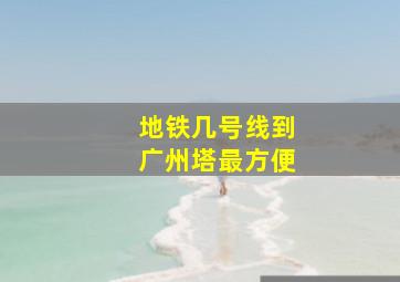 地铁几号线到广州塔最方便