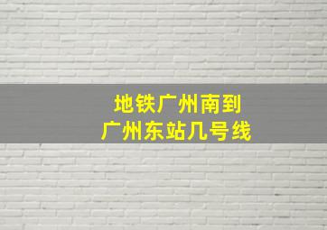 地铁广州南到广州东站几号线