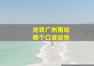 地铁广州南站哪个口进站快