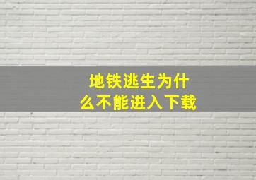 地铁逃生为什么不能进入下载