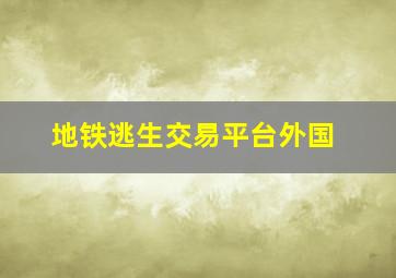 地铁逃生交易平台外国